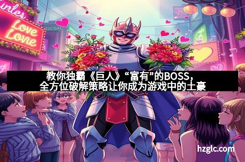 教你独霸《巨人》“富有”的BOSS，全方位破解策略让你成为游戏中的土豪